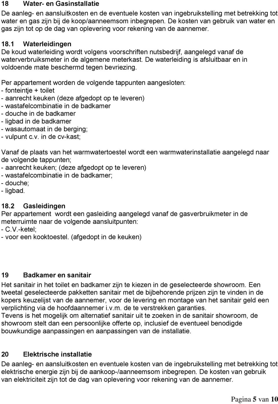 1 Waterleidingen De koud waterleiding wordt volgens voorschriften nutsbedrijf, aangelegd vanaf de waterverbruiksmeter in de algemene meterkast.