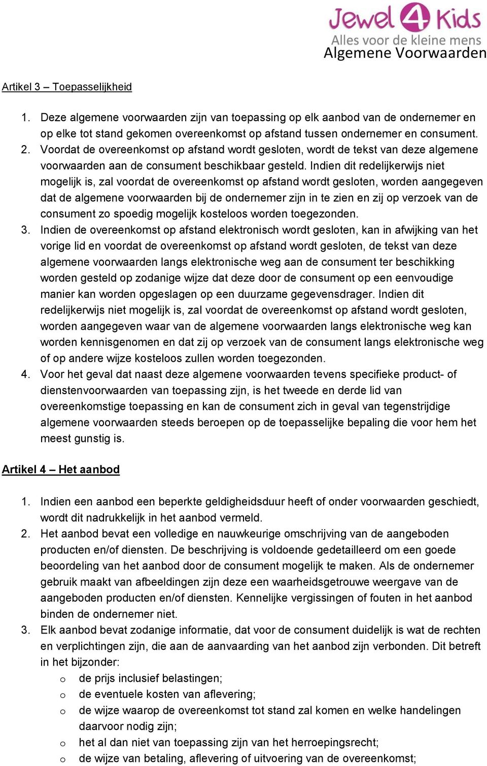 Indien dit redelijkerwijs niet mgelijk is, zal vrdat de vereenkmst p afstand wrdt geslten, wrden aangegeven dat de algemene vrwaarden bij de ndernemer zijn in te zien en zij p verzek van de cnsument