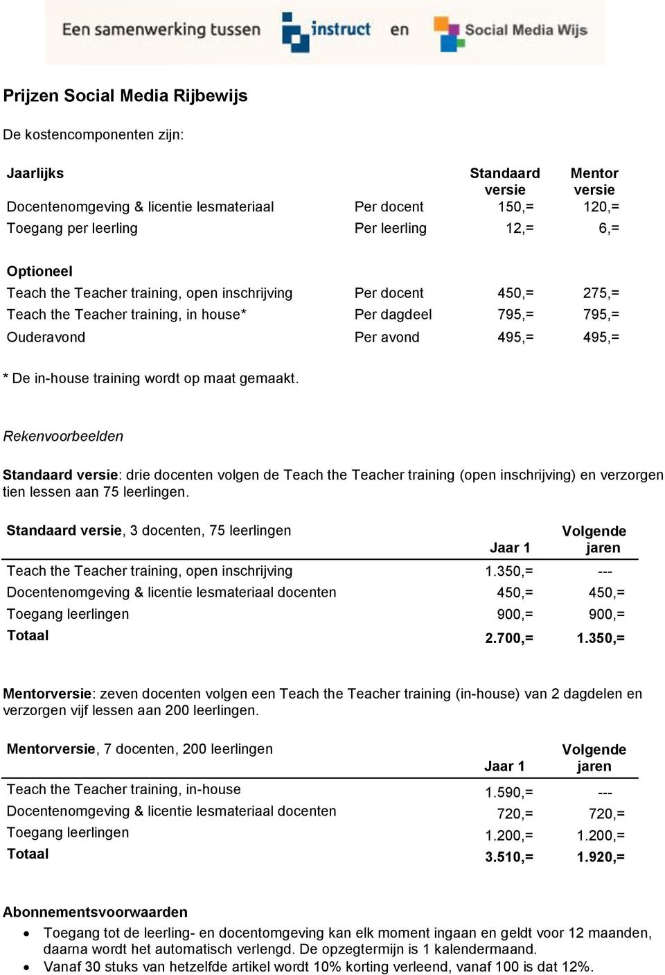 training wordt op maat gemaakt. Rekenvoorbeelden Standaard versie: drie docenten volgen de Teach the Teacher training (open inschrijving) en verzorgen tien lessen aan 75 leerlingen.