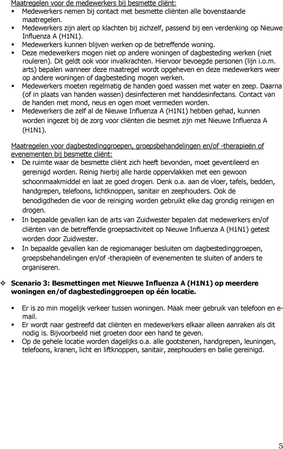 Deze medewerkers mogen niet op andere woningen of dagbesteding werken (niet rouleren). Dit geldt ook voor invalkrachten. Hiervoor bevoegde personen (lijn i.o.m. arts) bepalen wanneer deze maatregel wordt opgeheven en deze medewerkers weer op andere woningen of dagbesteding mogen werken.