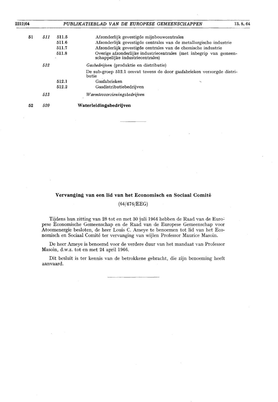 8 Overige afzonderlijke industriecentrales (met inbegrip van gemeenschappelijke industriecentrales) 512 Gasbedrijven (produktie en distributie) De sub-groep 512.