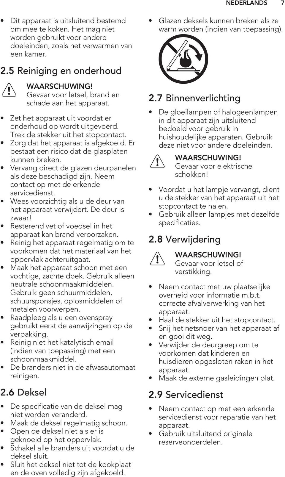 Zet het apparaat uit voordat er onderhoud op wordt uitgevoerd. Trek de stekker uit het stopcontact. Zorg dat het apparaat is afgekoeld. Er bestaat een risico dat de glasplaten kunnen breken.