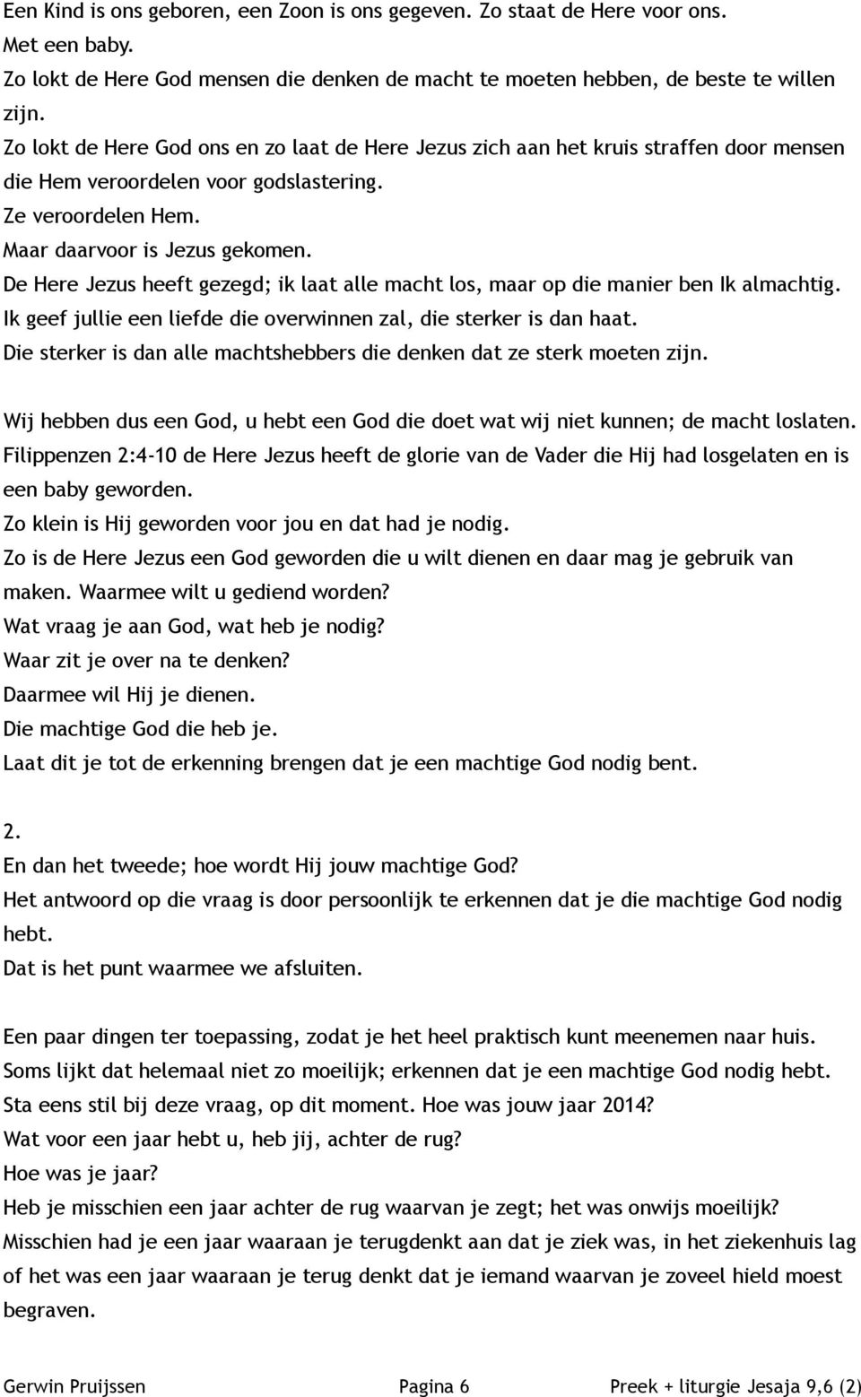 De Here Jezus heeft gezegd; ik laat alle macht los, maar op die manier ben Ik almachtig. Ik geef jullie een liefde die overwinnen zal, die sterker is dan haat.