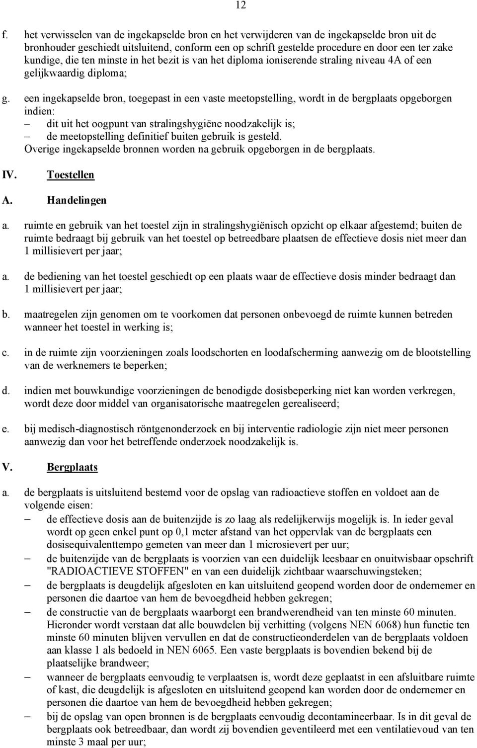 een ingekapselde bron, toegepast in een vaste meetopstelling, wordt in de bergplaats opgeborgen indien: dit uit het oogpunt van stralingshygiëne noodzakelijk is; de meetopstelling definitief buiten