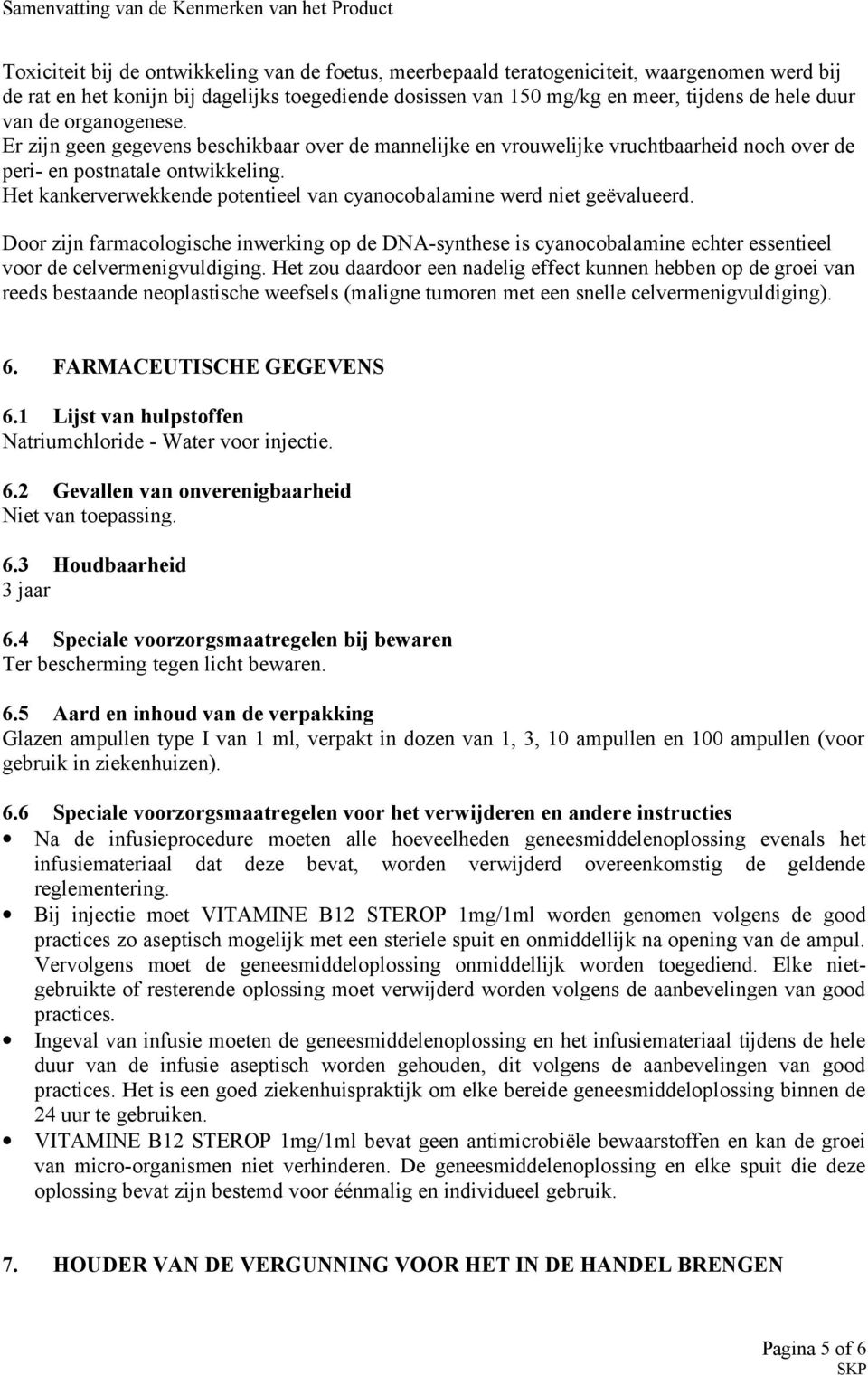 Het kankerverwekkende potentieel van cyanocobalamine werd niet geëvalueerd. Door zijn farmacologische inwerking op de DNA-synthese is cyanocobalamine echter essentieel voor de celvermenigvuldiging.