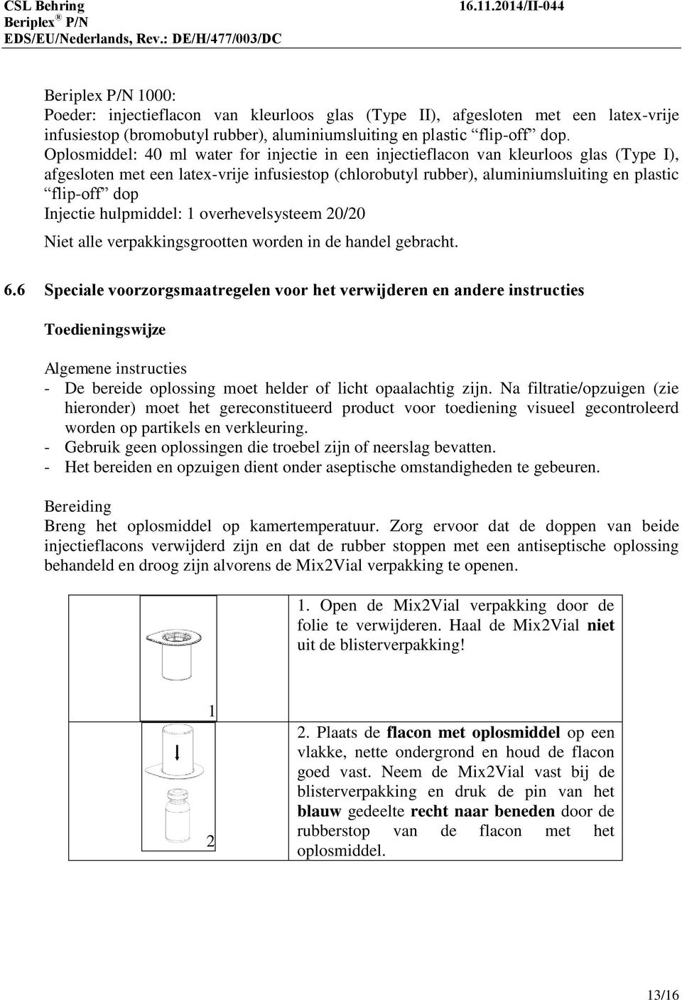 Injectie hulpmiddel: 1 overhevelsysteem 20/20 Niet alle verpakkingsgrootten worden in de handel gebracht. 6.