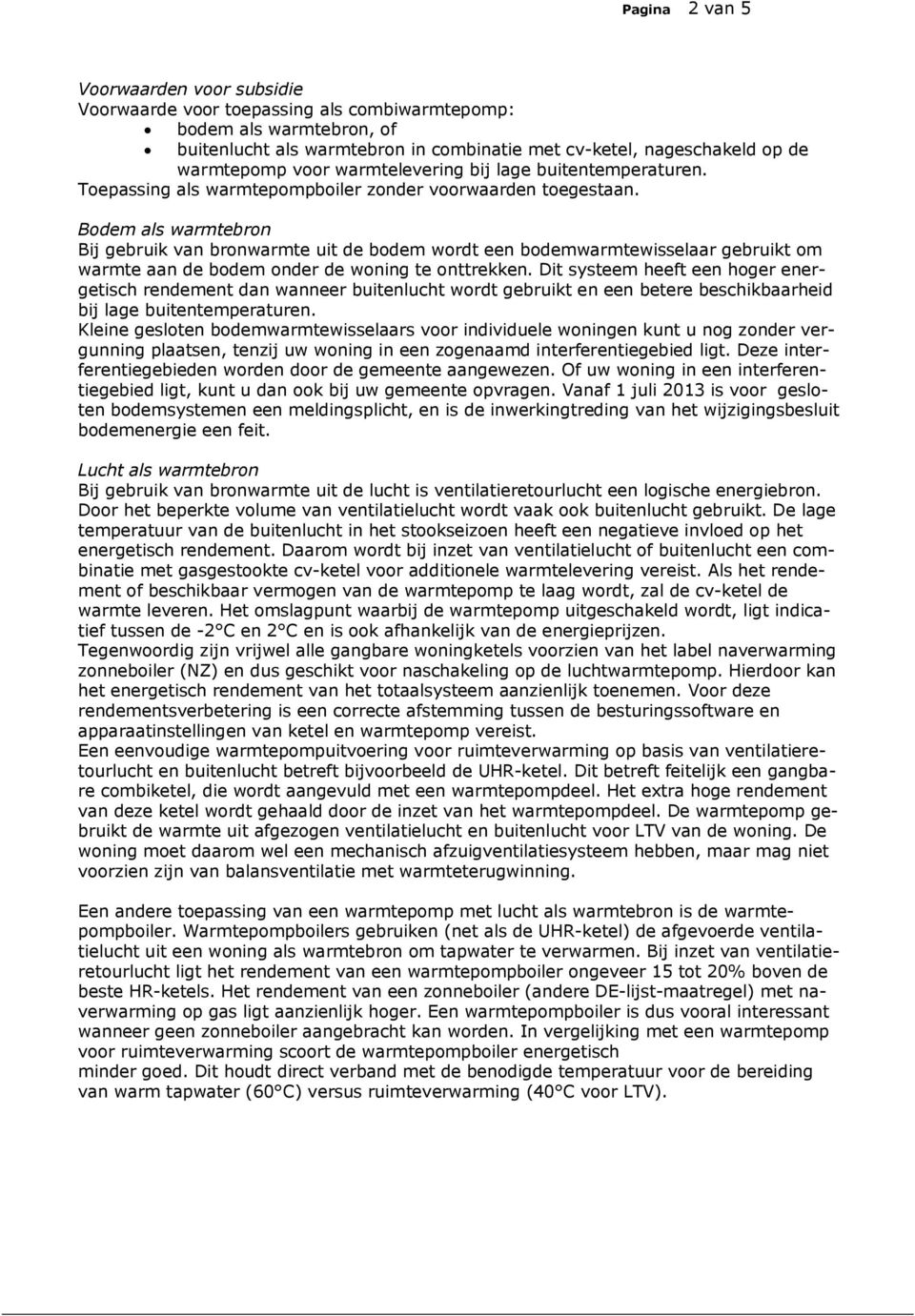 Bodem als warmtebron Bij gebruik van bronwarmte uit de bodem wordt een bodemwarmtewisselaar gebruikt om warmte aan de bodem onder de woning te onttrekken.