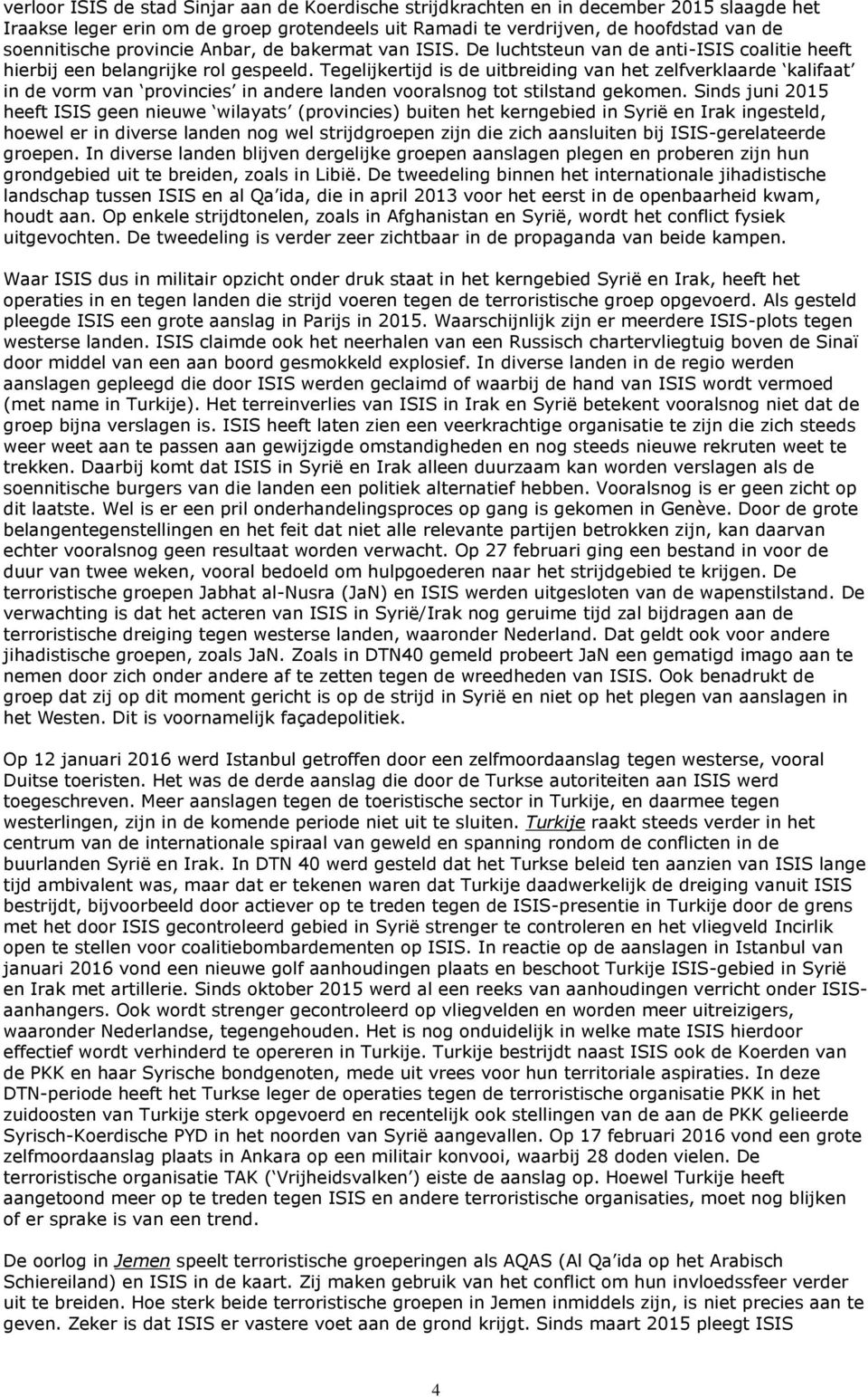 Tegelijkertijd is de uitbreiding van het zelfverklaarde kalifaat in de vorm van provincies in andere landen vooralsnog tot stilstand gekomen.