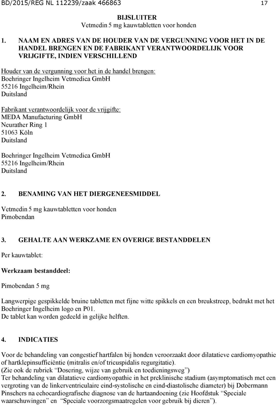 brengen: Boehringer Ingelheim Vetmedica GmbH 55216 Ingelheim/Rhein Duitsland Fabrikant verantwoordelijk voor de vrijgifte: MEDA Manufacturing GmbH Neurather Ring 1 51063 Köln Duitsland Boehringer