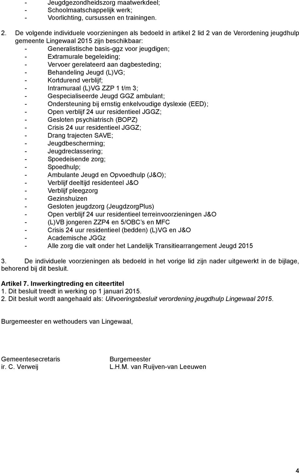 begeleiding; - Vervoer gerelateerd aan dagbesteding; - Behandeling Jeugd (L)VG; - Kortdurend verblijf; - Intramuraal (L)VG ZZP 1 t/m 3; - Gespecialiseerde Jeugd GGZ ambulant; - Ondersteuning bij