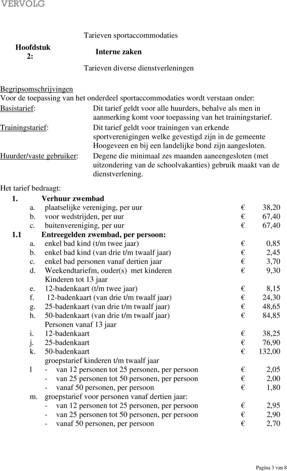 sportverenigingen welke gevestigd zijn in de gemeente en bij een landelijke bond zijn aangesloten Huurder/vaste gebruiker: Degene die minimaal zes maanden aaneengesloten (met uitzondering van de