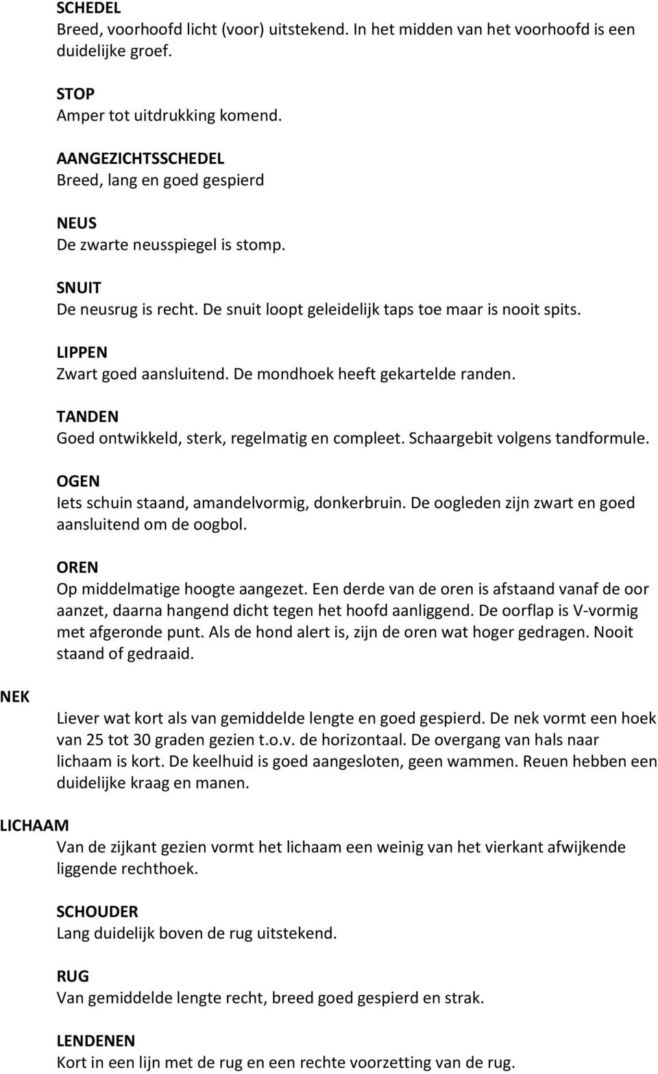 De mondhoek heeft gekartelde randen. TANDEN Goed ontwikkeld, sterk, regelmatig en compleet. Schaargebit volgens tandformule. OGEN Iets schuin staand, amandelvormig, donkerbruin.