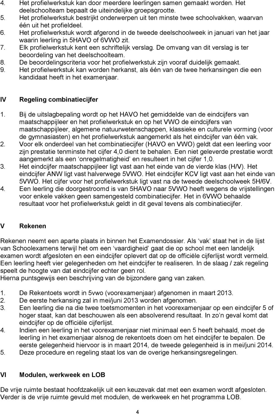 Het profielwerkstuk wordt afgerond in de tweede deelschoolweek in januari van het jaar waarin leerling in 5HAVO of 6VWO zit. 7. Elk profielwerkstuk kent een schriftelijk verslag.