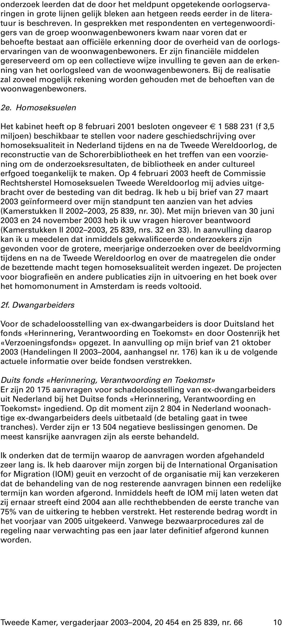 woonwagenbewoners. Er zijn financiële middelen gereserveerd om op een collectieve wijze invulling te geven aan de erkenning van het oorlogsleed van de woonwagenbewoners.