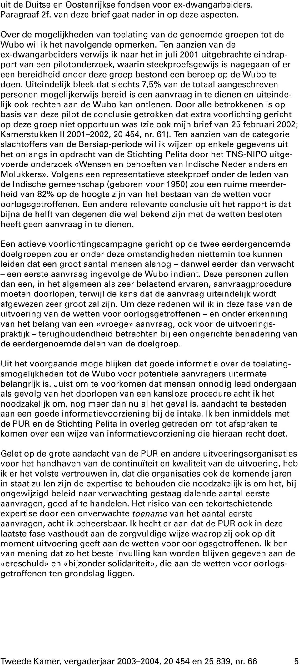 Ten aanzien van de ex-dwangarbeiders verwijs ik naar het in juli 2001 uitgebrachte eindrapport van een pilotonderzoek, waarin steekproefsgewijs is nagegaan of er een bereidheid onder deze groep