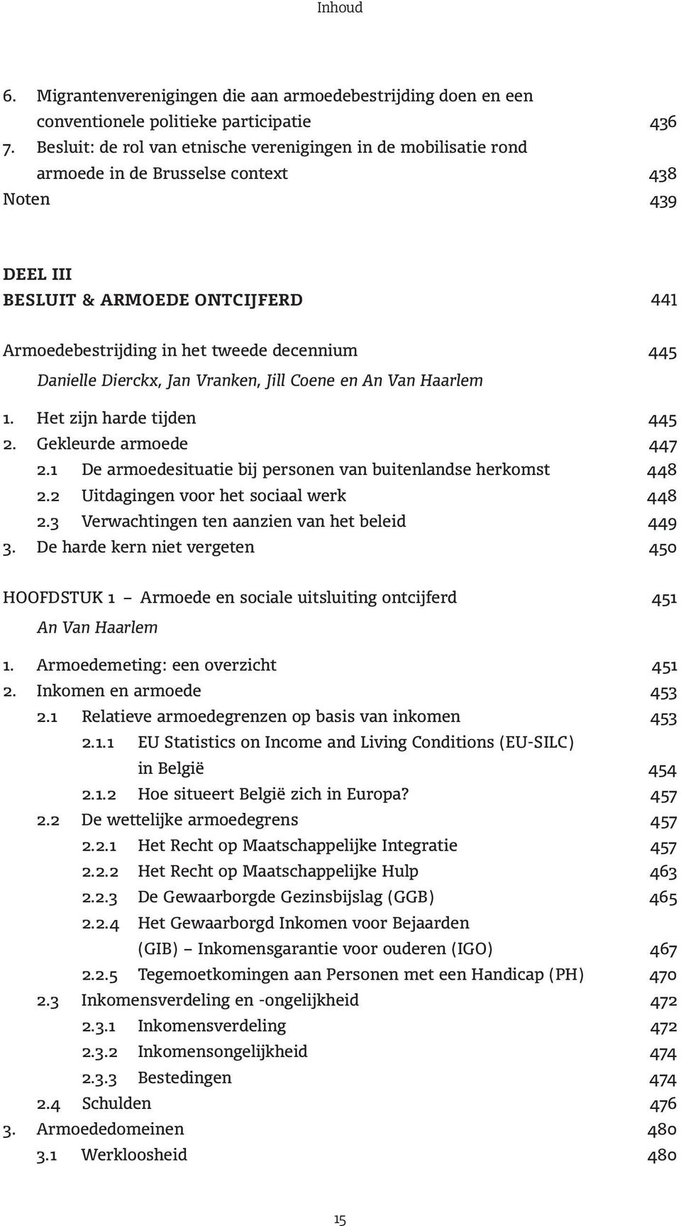 Danielle Dierckx, Jan Vranken, Jill Coene en An Van Haarlem 1. Het zijn harde tijden 445 2. Gekleurde armoede 447 2.1 De armoedesituatie bij personen van buitenlandse herkomst 448 2.