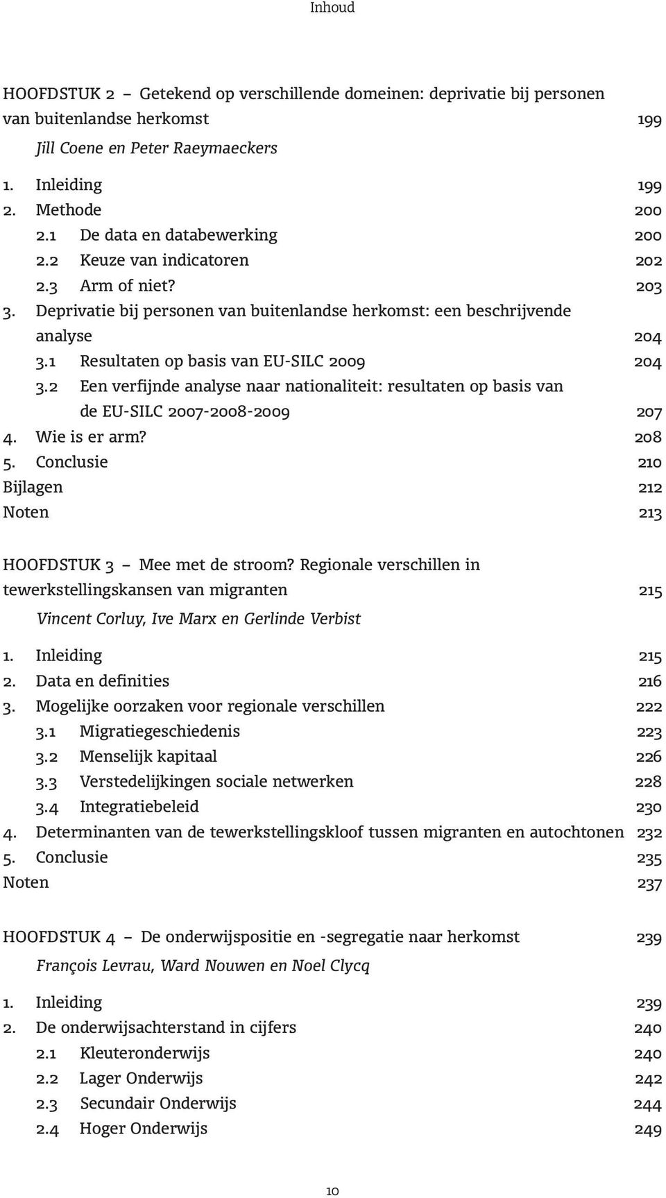 1 Resultaten op basis van EU-SILC 2009 204 3.2 Een verfijnde analyse naar nationaliteit: resultaten op basis van de EU-SILC 2007-2008-2009 207 4. Wie is er arm? 208 5.