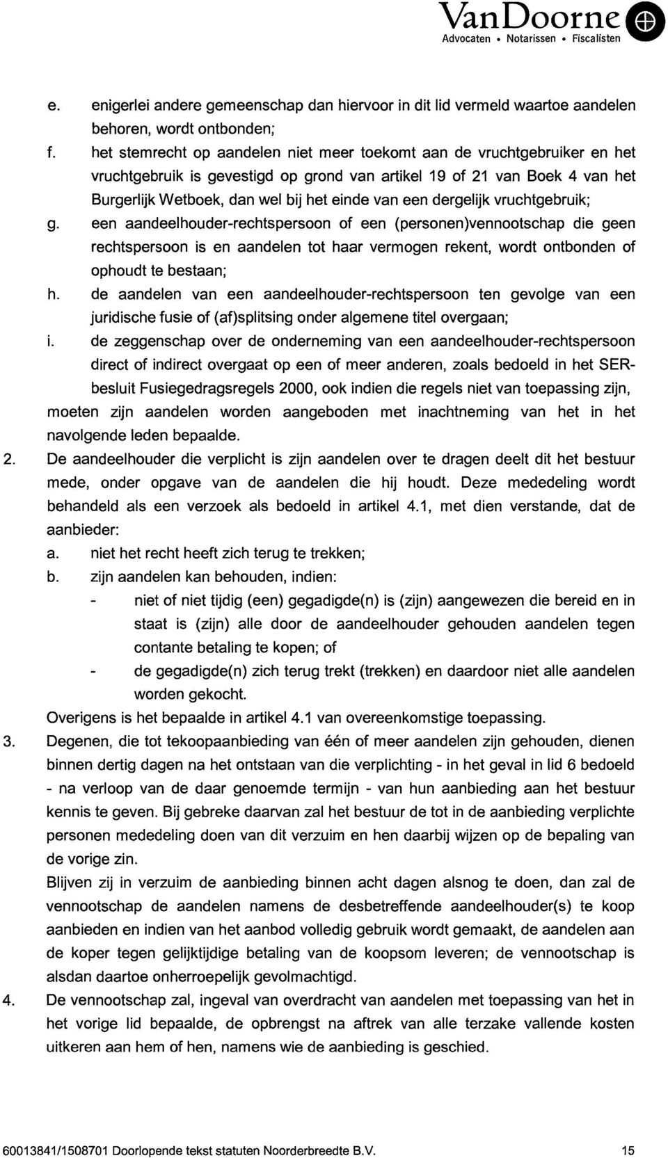 dergelijk vruchtgebruik; g. een aandeelhouder-rechtspersoon of een (personen)vennootschap die geen rechtspersoon is en aandelen tot haar vermogen rekent, wordt ontbonden of ophoudt te bestaan; h.