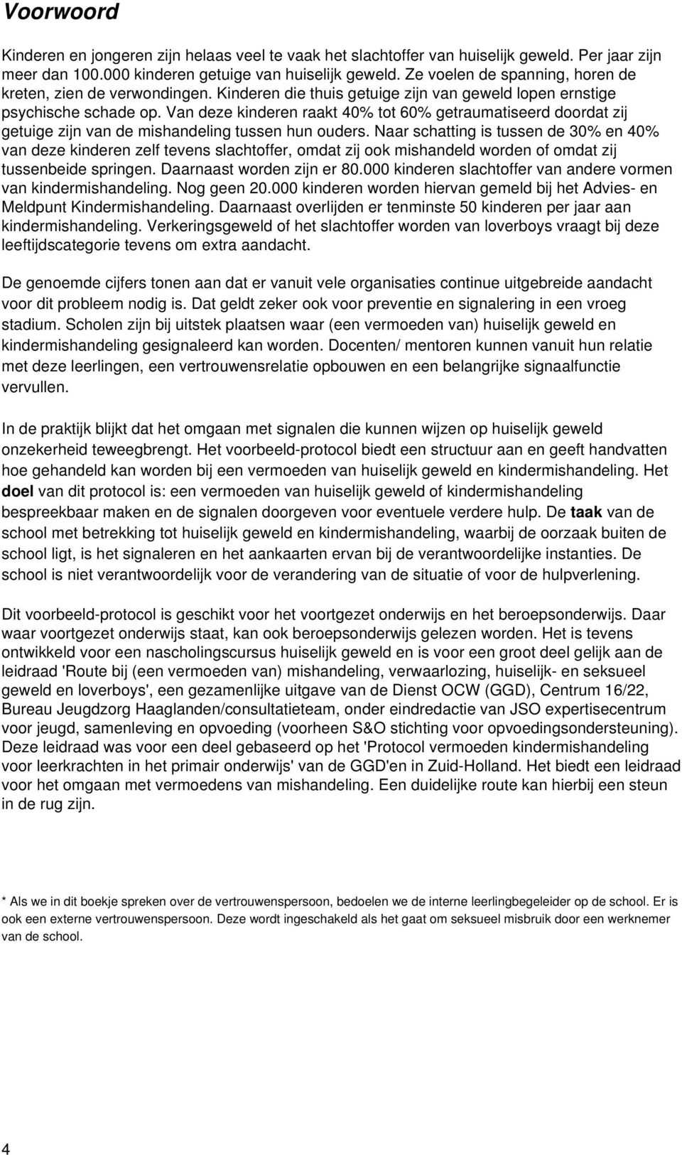 Van deze kinderen raakt 40% tot 60% getraumatiseerd doordat zij getuige zijn van de mishandeling tussen hun ouders.