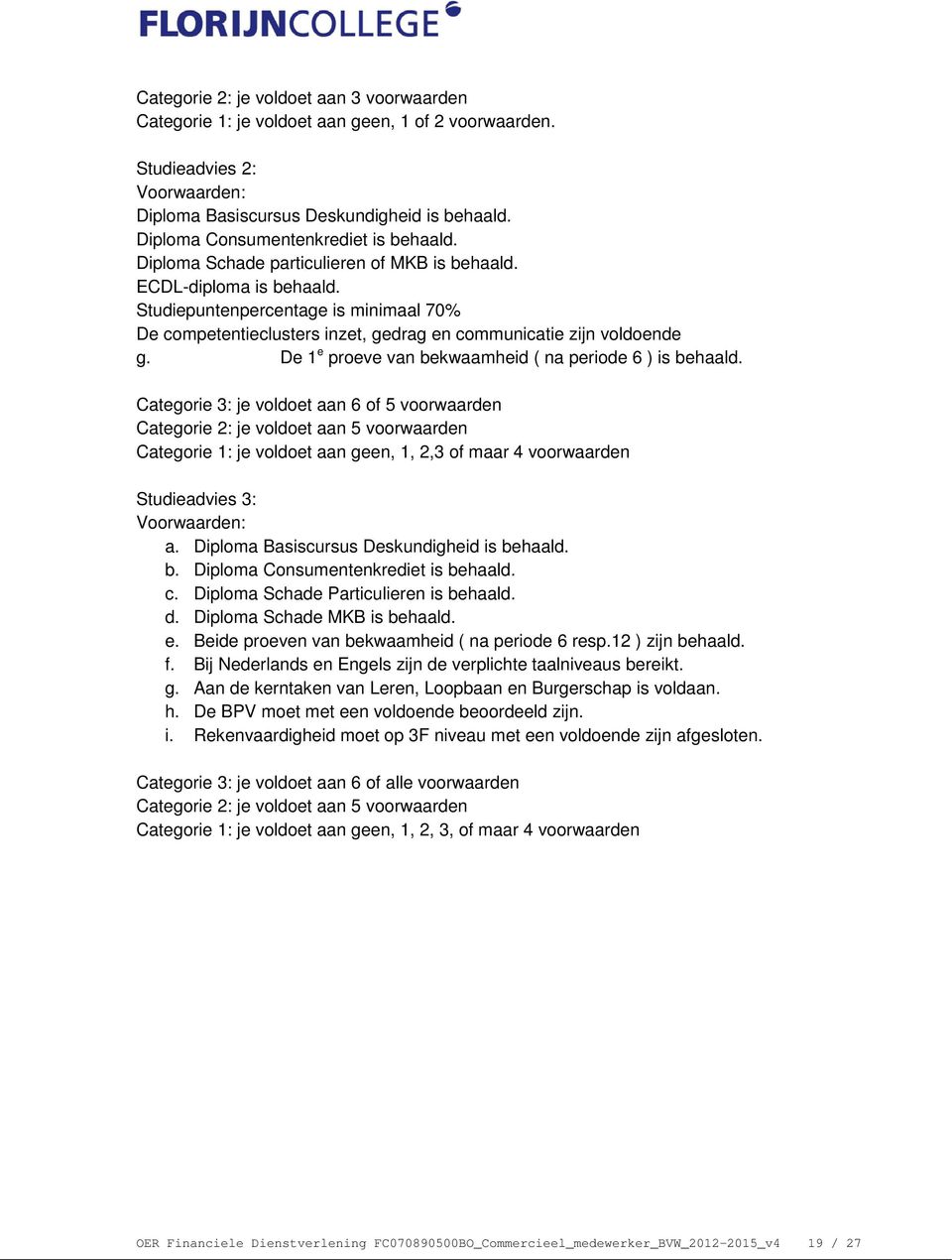 Studiepuntenpercentage is minimaal 70% De competentieclusters inzet, gedrag en communicatie zijn voldoende g. De 1 e proeve van bekwaamheid ( na periode 6 ) is behaald.