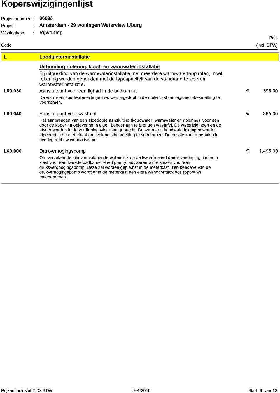 De warm- en koudwaterleidingen worden afgedopt in de meterkast om legionellabesmetting te voorkomen. L60.