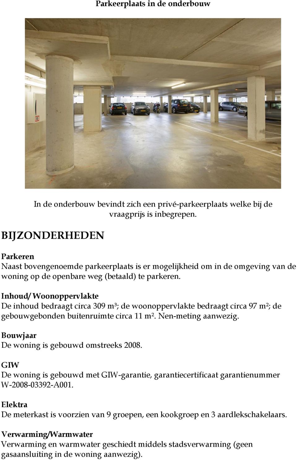 Inhoud/ Woonoppervlakte De inhoud bedraagt circa 309 m³; de woonoppervlakte bedraagt circa 97 m²; de gebouwgebonden buitenruimte circa 11 m². Nen-meting aanwezig.