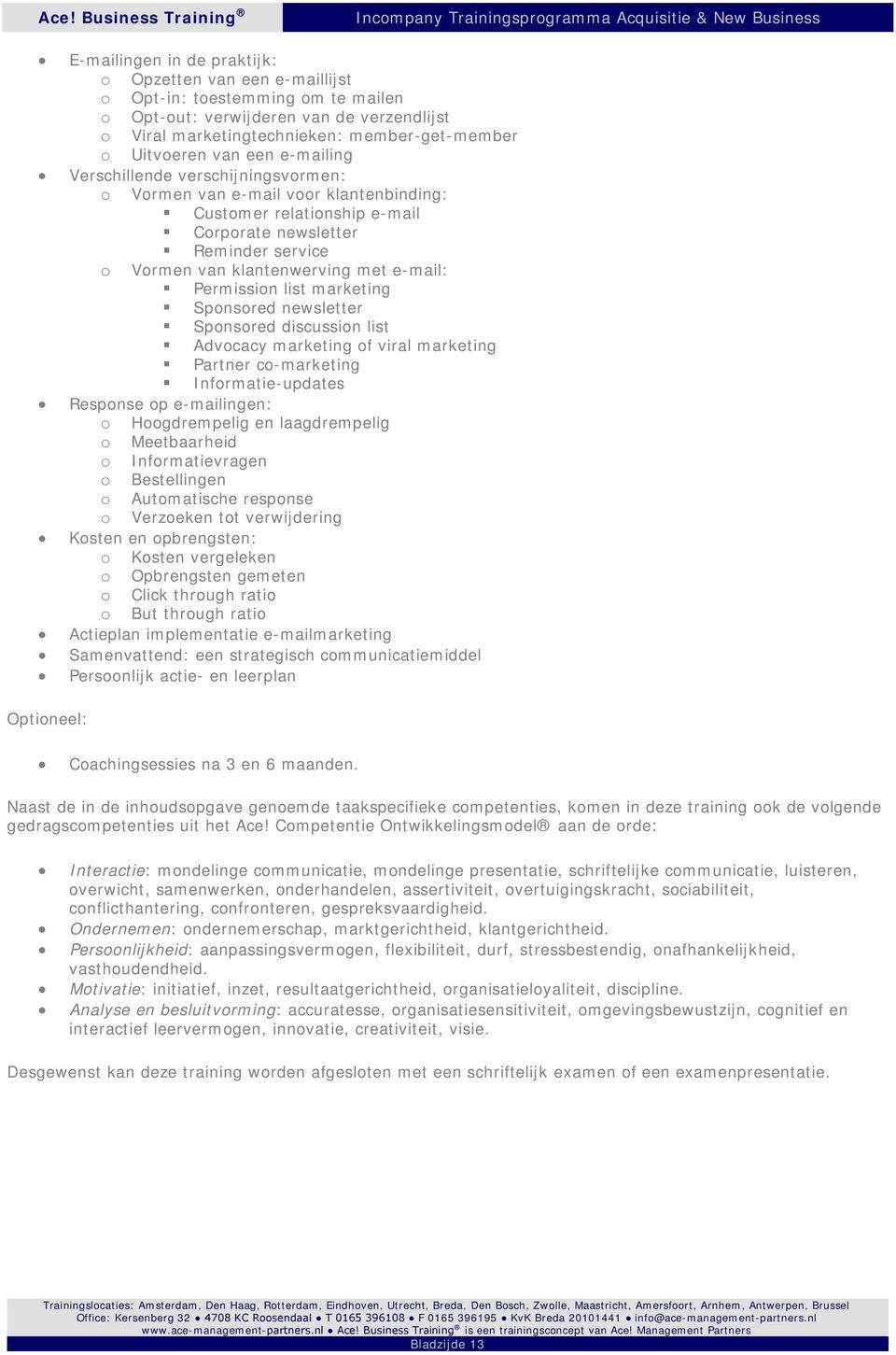 Permission list marketing Sponsored newsletter Sponsored discussion list Advocacy marketing of viral marketing Partner co-marketing Informatie-updates Response op e-mailingen: o Hoogdrempelig en