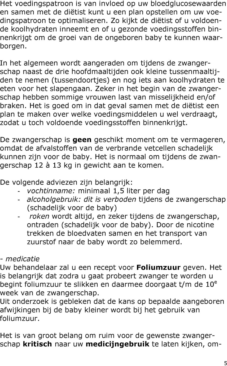 In het algemeen wordt aangeraden om tijdens de zwangerschap naast de drie hoofdmaaltijden ook kleine tussenmaaltijden te nemen (tussendoortjes) en nog iets aan koolhydraten te eten voor het