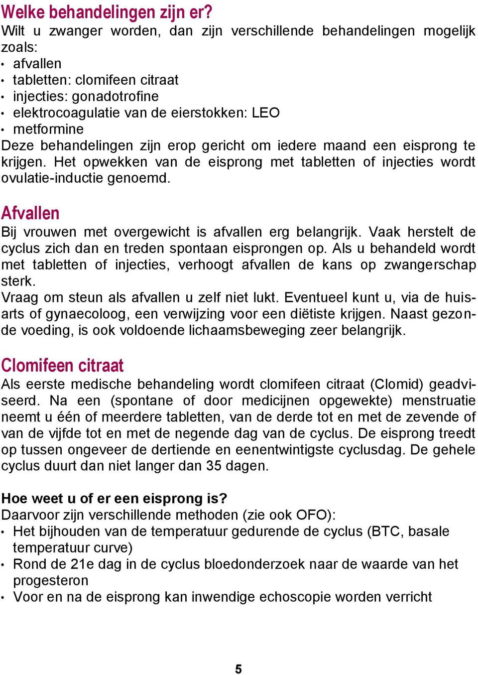 behandelingen zijn erop gericht om iedere maand een eisprong te krijgen. Het opwekken van de eisprong met tabletten of injecties wordt ovulatie-inductie genoemd.