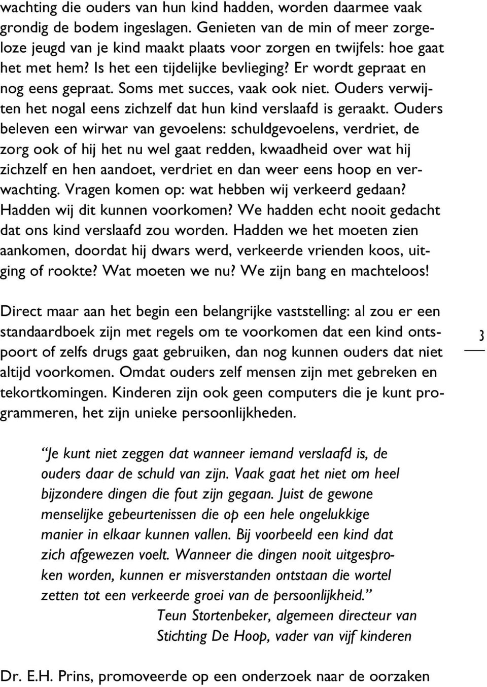 Soms met succes, vaak ook niet. Ouders verwijten het nogal eens zichzelf dat hun kind verslaafd is geraakt.