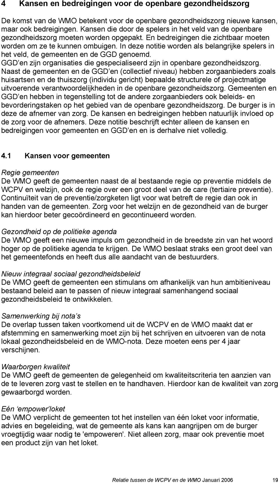 In deze notitie worden als belangrijke spelers in het veld, de gemeenten en de GGD genoemd. GGD en zijn organisaties die gespecialiseerd zijn in openbare gezondheidszorg.