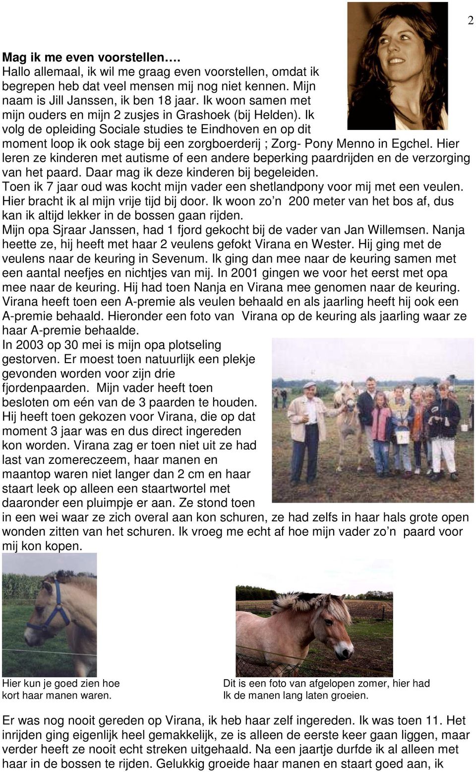 Ik volg de opleiding Sociale studies te Eindhoven en op dit moment loop ik ook stage bij een zorgboerderij ; Zorg- Pony Menno in Egchel.