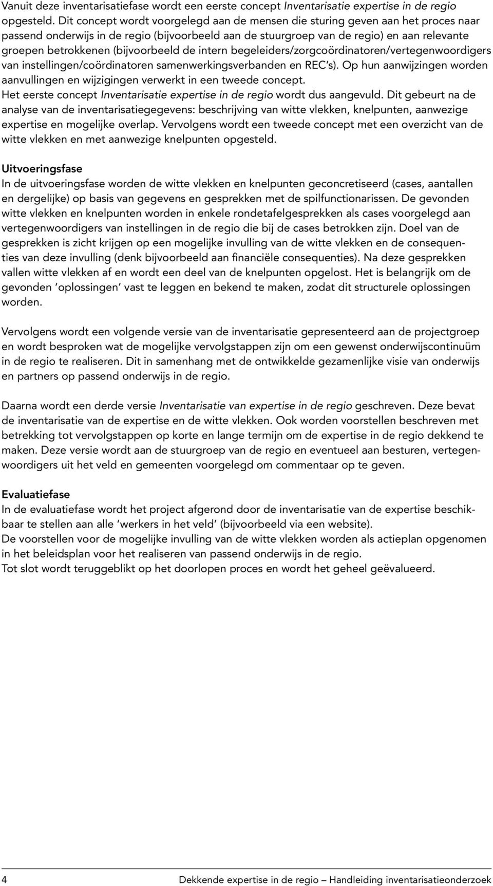 (bijvoorbeeld de intern begeleiders/zorgcoördinatoren/vertegenwoordigers van instellingen/coördinatoren samenwerkingsverbanden en REC s).