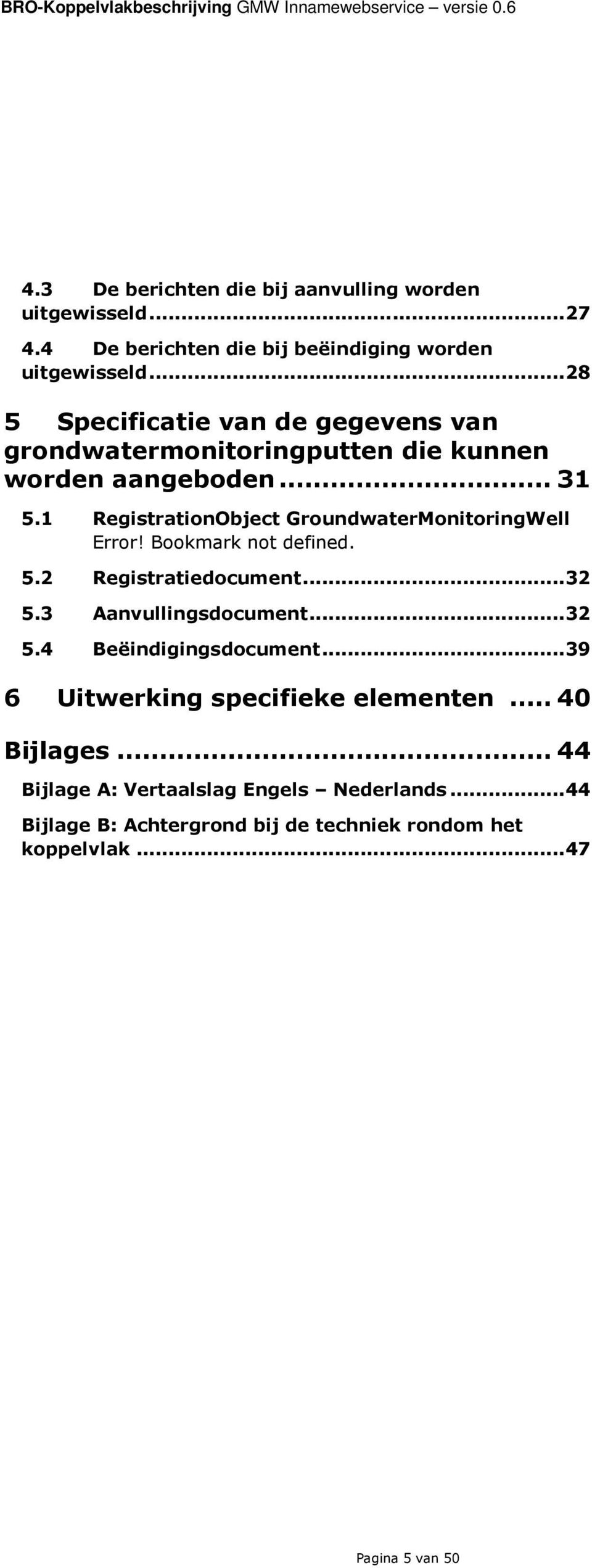 1 RegistrationObject GroundwaterMonitoringWell Error! Bookmark not defined. 5.2 Registratiedocument... 32 5.3 Aanvullingsdocument... 32 5.4 Beëindigingsdocument.