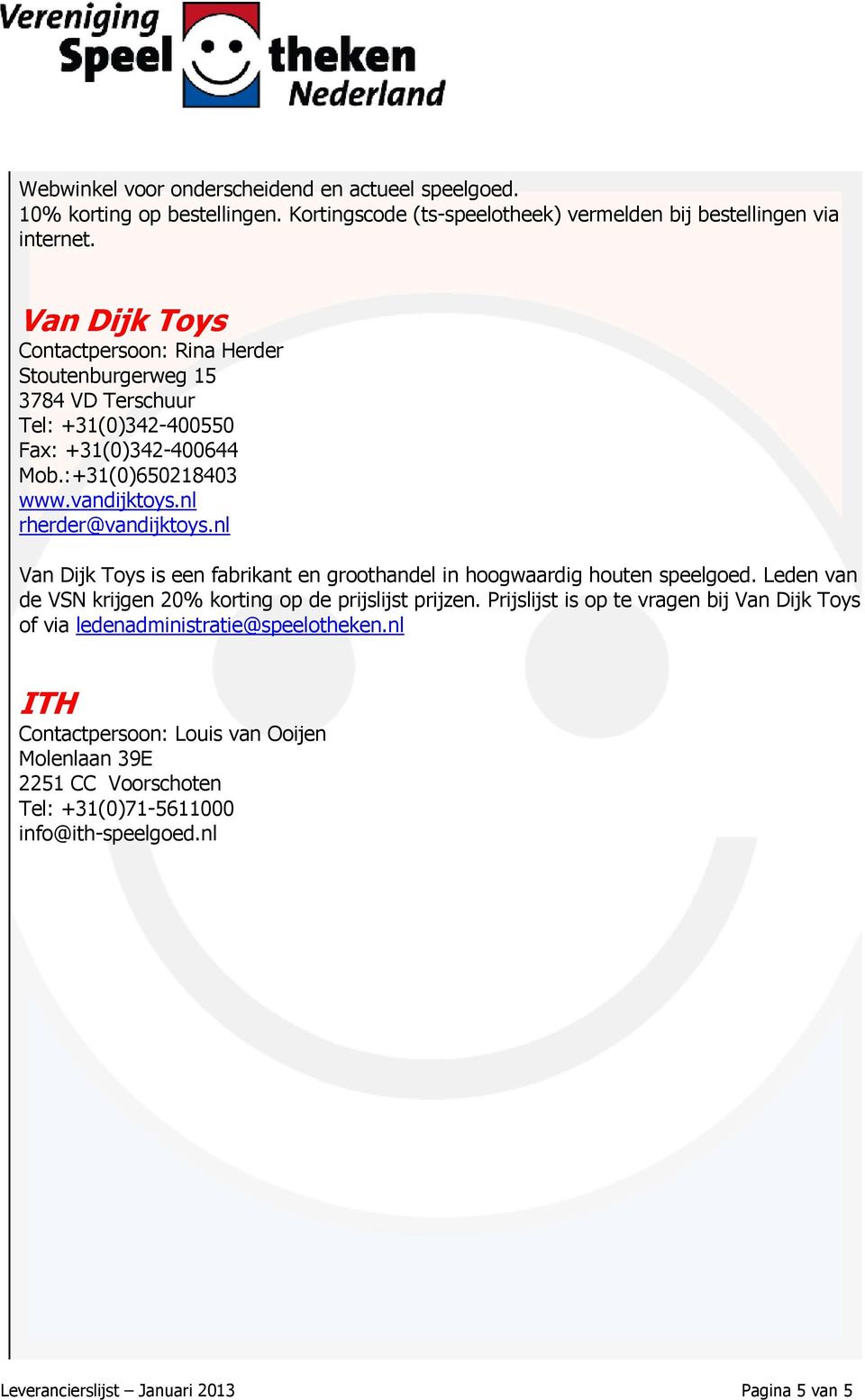 nl rherder@vandijktoys.nl Van Dijk Toys is een fabrikant en groothandel in hoogwaardig houten speelgoed. Leden van de VSN krijgen 20% korting op de prijslijst prijzen.