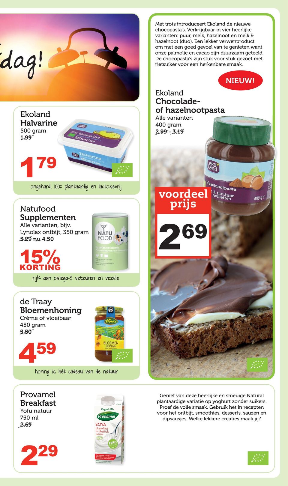 NIEUW! Ekoland Ekoland Halvarine 500 gram.99 Chocoladeof hazelnootpasta 400 gram.99-3.9 79 ongehard, 00% plantaardig en lactosevrij Natufood Supplementen, bijv. Lynolax ontbijt, 350 gram 5.9 nu 4.