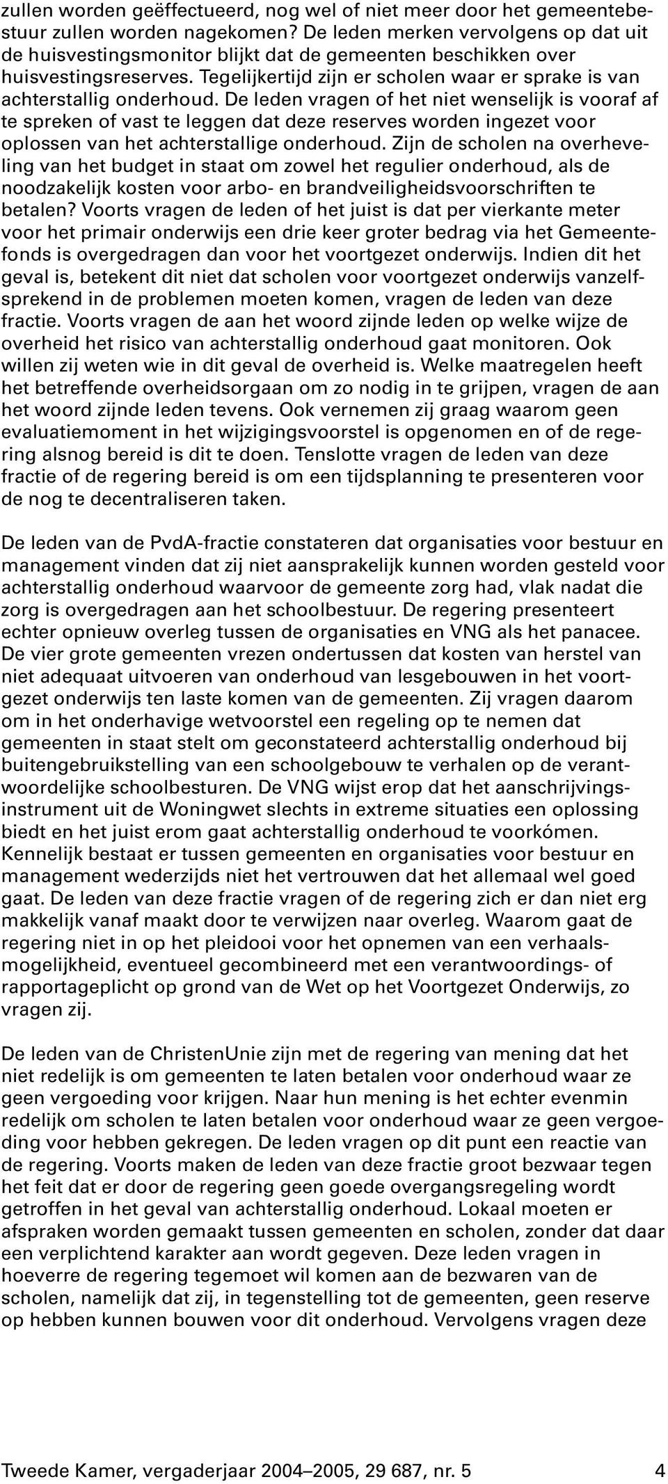 De leden vragen of het niet wenselijk is vooraf af te spreken of vast te leggen dat deze reserves worden ingezet voor oplossen van het achterstallige onderhoud.