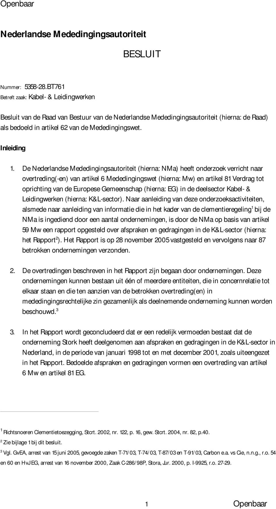 De Nederlandse Mededingingsautoriteit (hierna: NMa) heeft onderzoek verricht naar overtreding(-en) van artikel 6 Mededingingswet (hierna: Mw) en artikel 81 Verdrag tot oprichting van de Europese