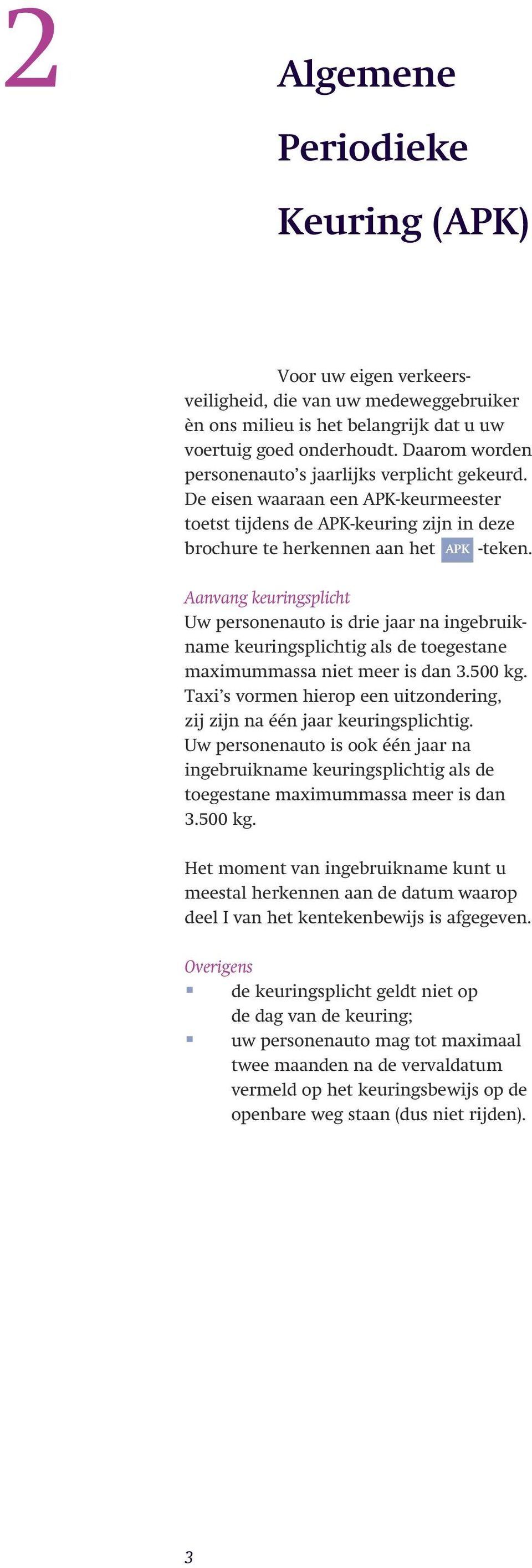 Aanvang keuringsplicht Uw personenauto is drie jaar na ingebruikname keuringsplichtig als de toegestane maximummassa niet meer is dan 3.500 kg.