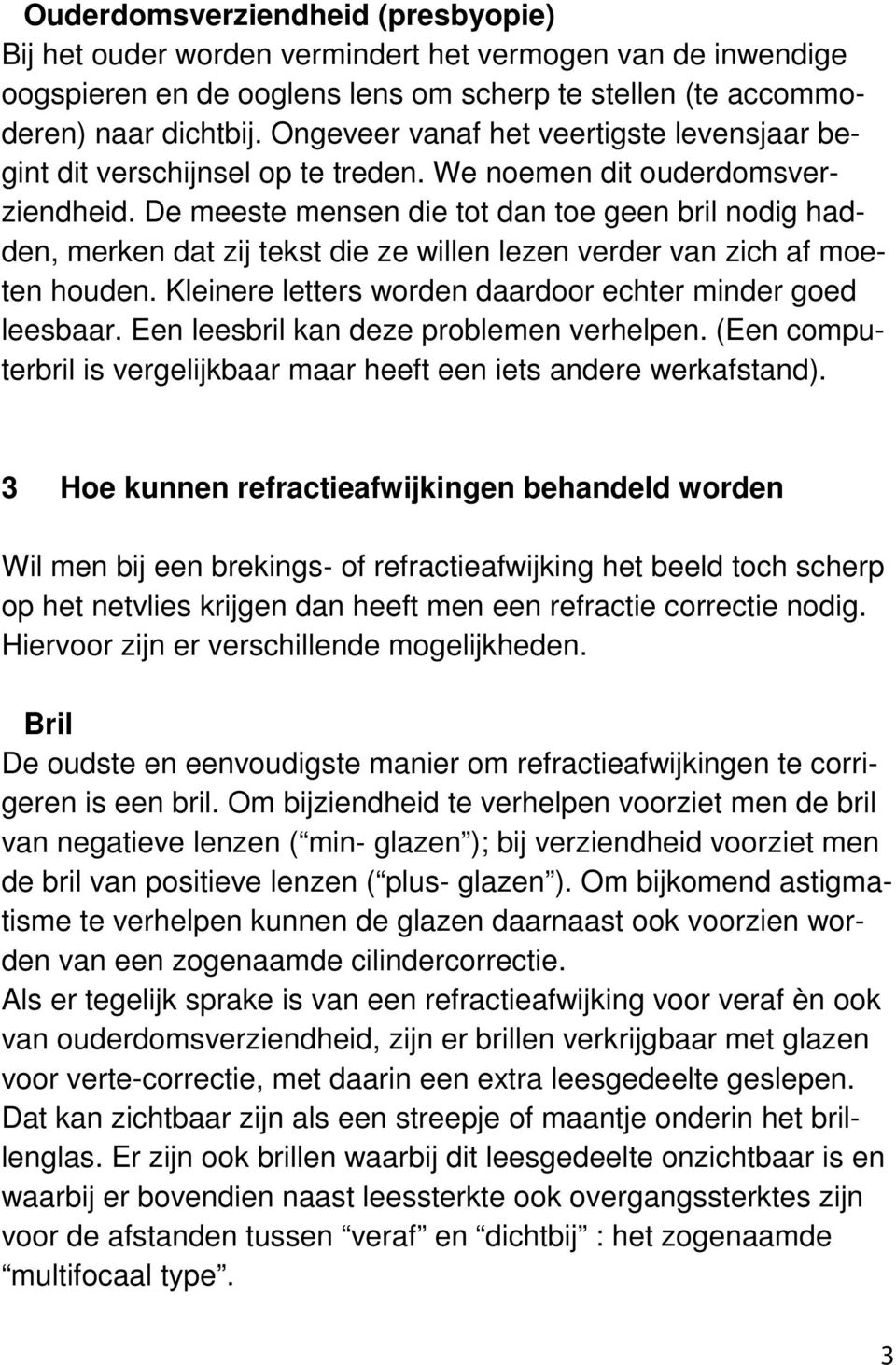 De meeste mensen die tot dan toe geen bril nodig hadden, merken dat zij tekst die ze willen lezen verder van zich af moeten houden. Kleinere letters worden daardoor echter minder goed leesbaar.