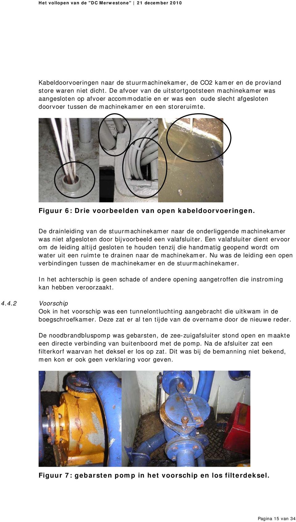 Figuur 6: Drie voorbeelden van open kabeldoorvoeringen. De drainleiding van de stuurmachinekamer naar de onderliggende machinekamer was niet afgesloten door bijvoorbeeld een valafsluiter.