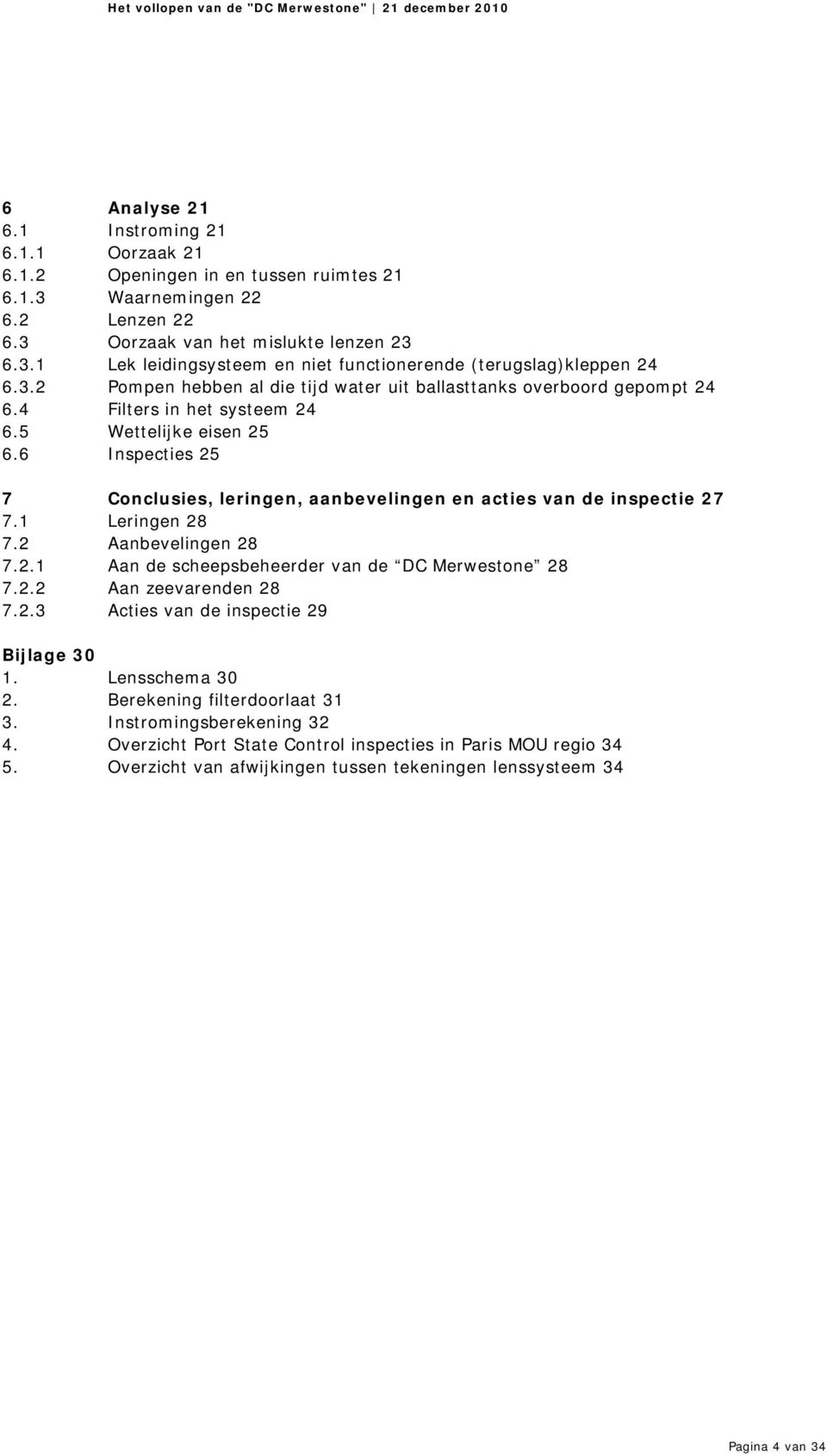 6 Inspecties 25 7 Conclusies, leringen, aanbevelingen en acties van de inspectie 27 7.1 Leringen 28 7.2 Aanbevelingen 28 7.2.1 Aan de scheepsbeheerder van de DC Merwestone 28 7.2.2 Aan zeevarenden 28 7.