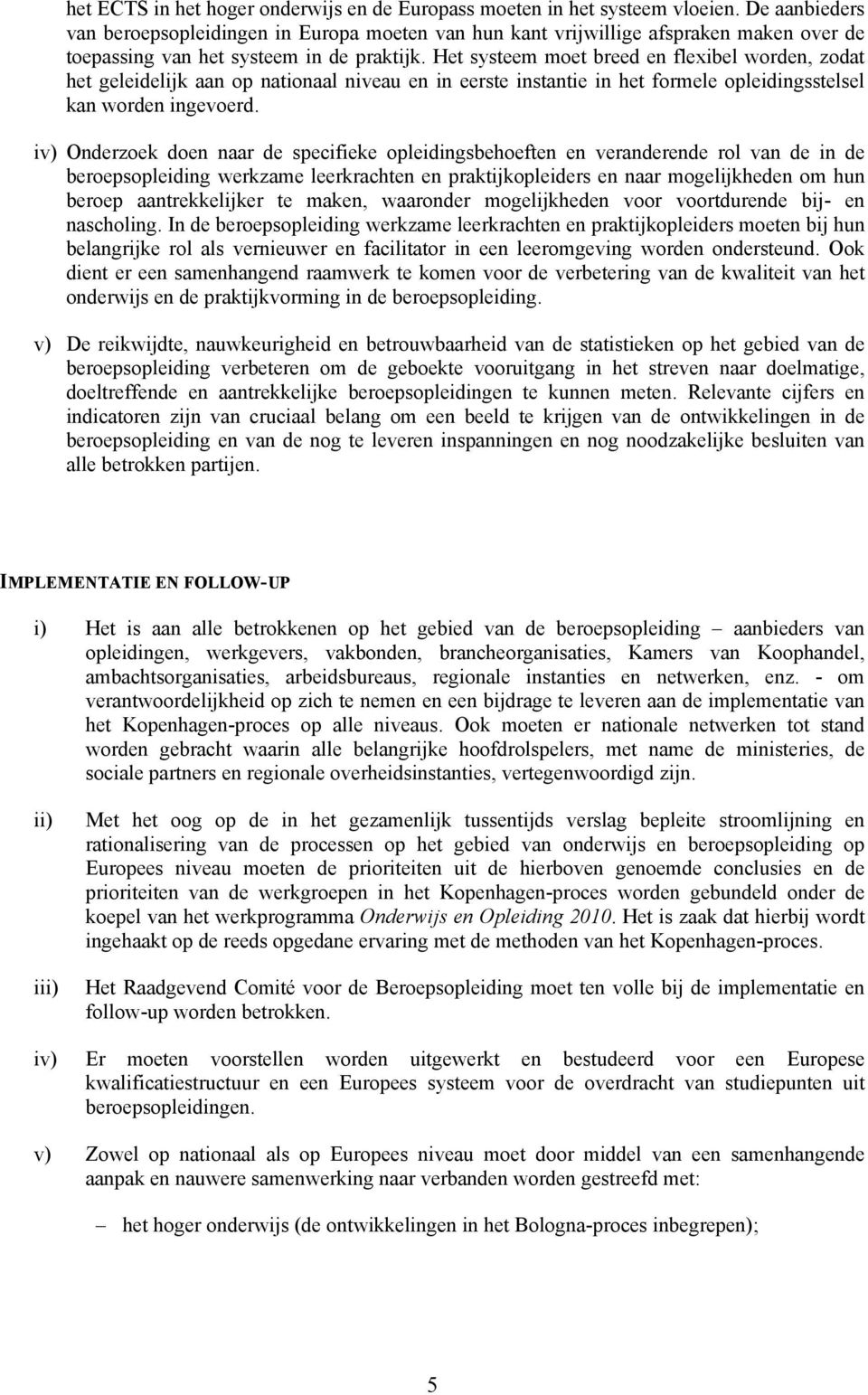 Het systeem moet breed en flexibel worden, zodat het geleidelijk aan op nationaal niveau en in eerste instantie in het formele opleidingsstelsel kan worden ingevoerd.