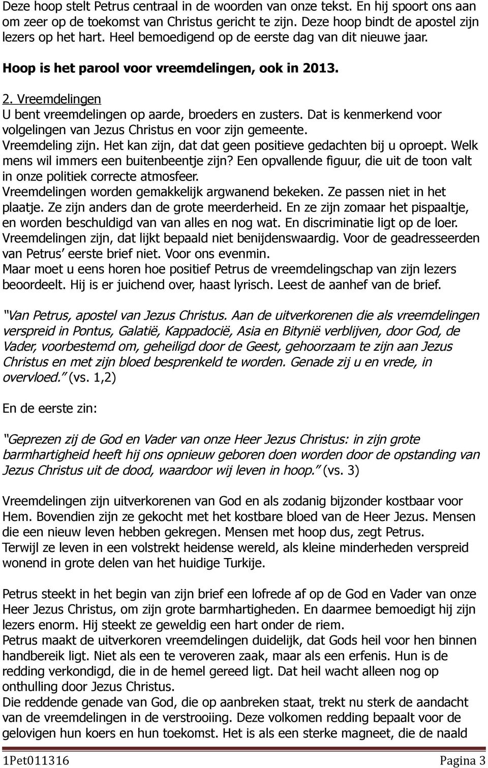 Dat is kenmerkend voor volgelingen van Jezus Christus en voor zijn gemeente. Vreemdeling zijn. Het kan zijn, dat dat geen positieve gedachten bij u oproept.