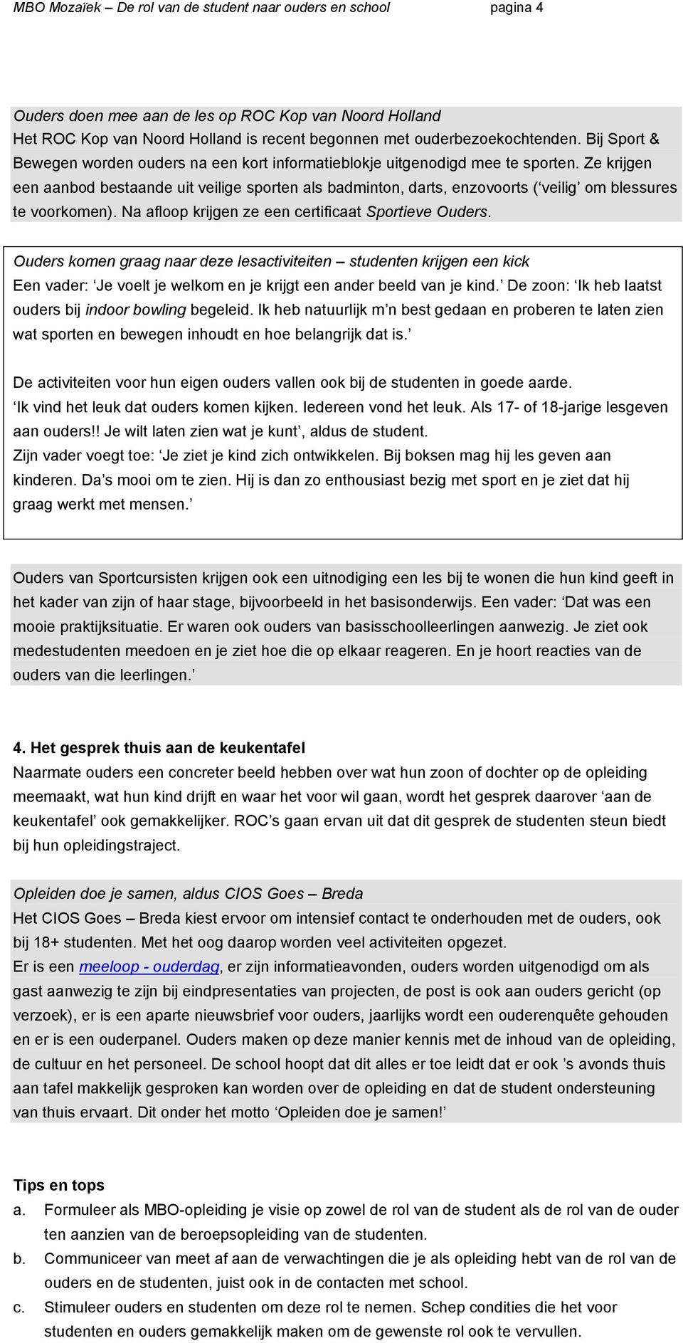 Ze krijgen een aanbod bestaande uit veilige sporten als badminton, darts, enzovoorts ( veilig om blessures te voorkomen). Na afloop krijgen ze een certificaat Sportieve Ouders.