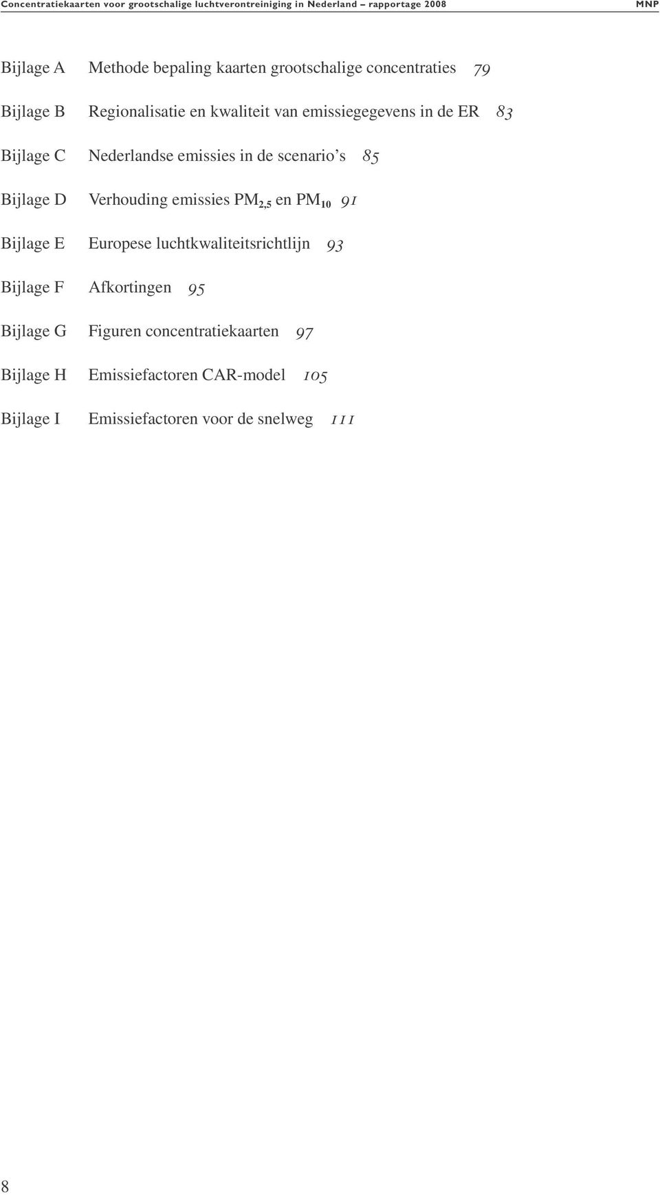 in de scenario s 85 Bijlage D Verhouding emissies PM 2,5 en PM 10 91 Bijlage E Europese luchtkwaliteitsrichtlijn 93 Bijlage F