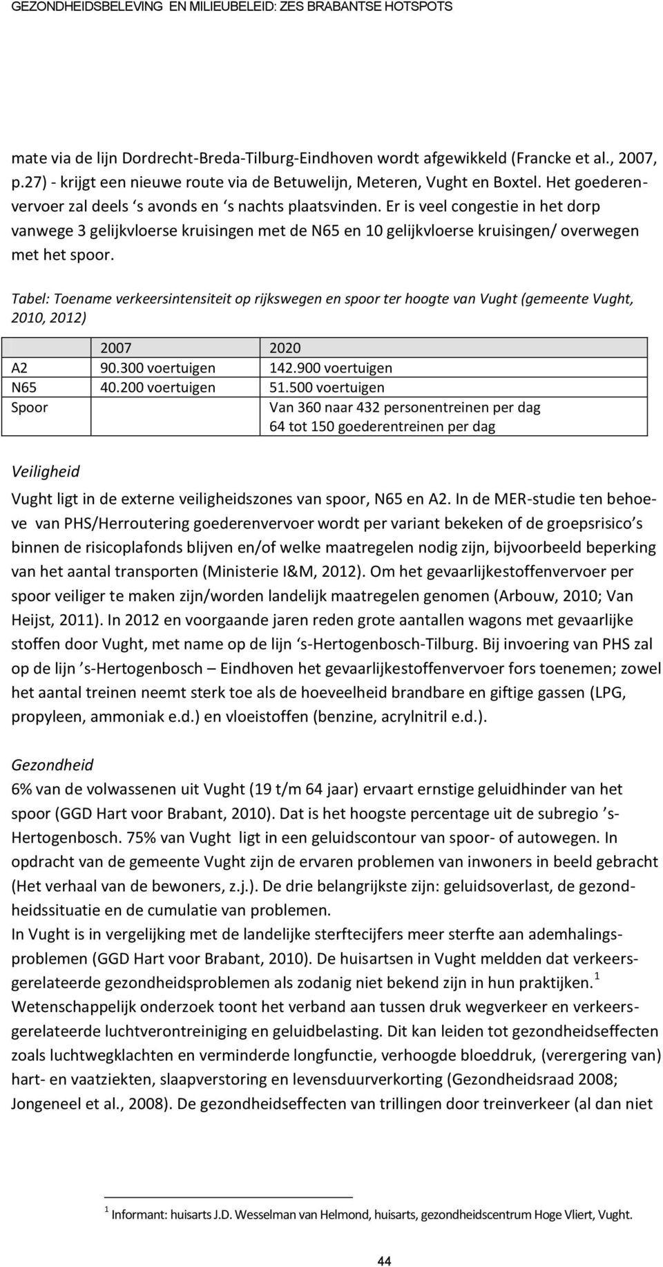 Tabel: Toename verkeersintensiteit op rijkswegen en spoor ter hoogte van Vught (gemeente Vught, 2010, 2012) 2007 2020 A2 90.300 voertuigen 142.900 voertuigen N65 40.200 voertuigen 51.