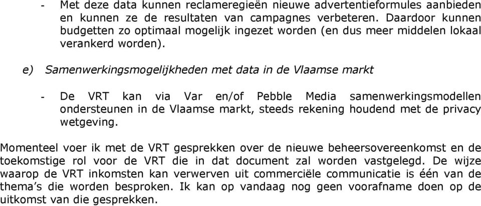 e) Samenwerkingsmogelijkheden met data in de Vlaamse markt - De VRT kan via Var en/of Pebble Media samenwerkingsmodellen ondersteunen in de Vlaamse markt, steeds rekening houdend met de privacy