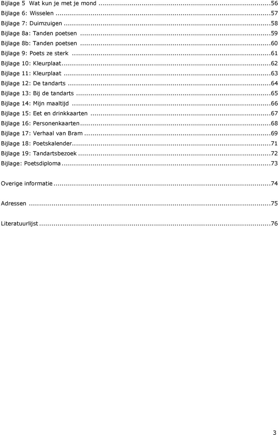 ..65 Bijlage 14: Mijn maaltijd...66 Bijlage 15: Eet en drinkkaarten...67 Bijlage 16: Personenkaarten...68 Bijlage 17: Verhaal van Bram.