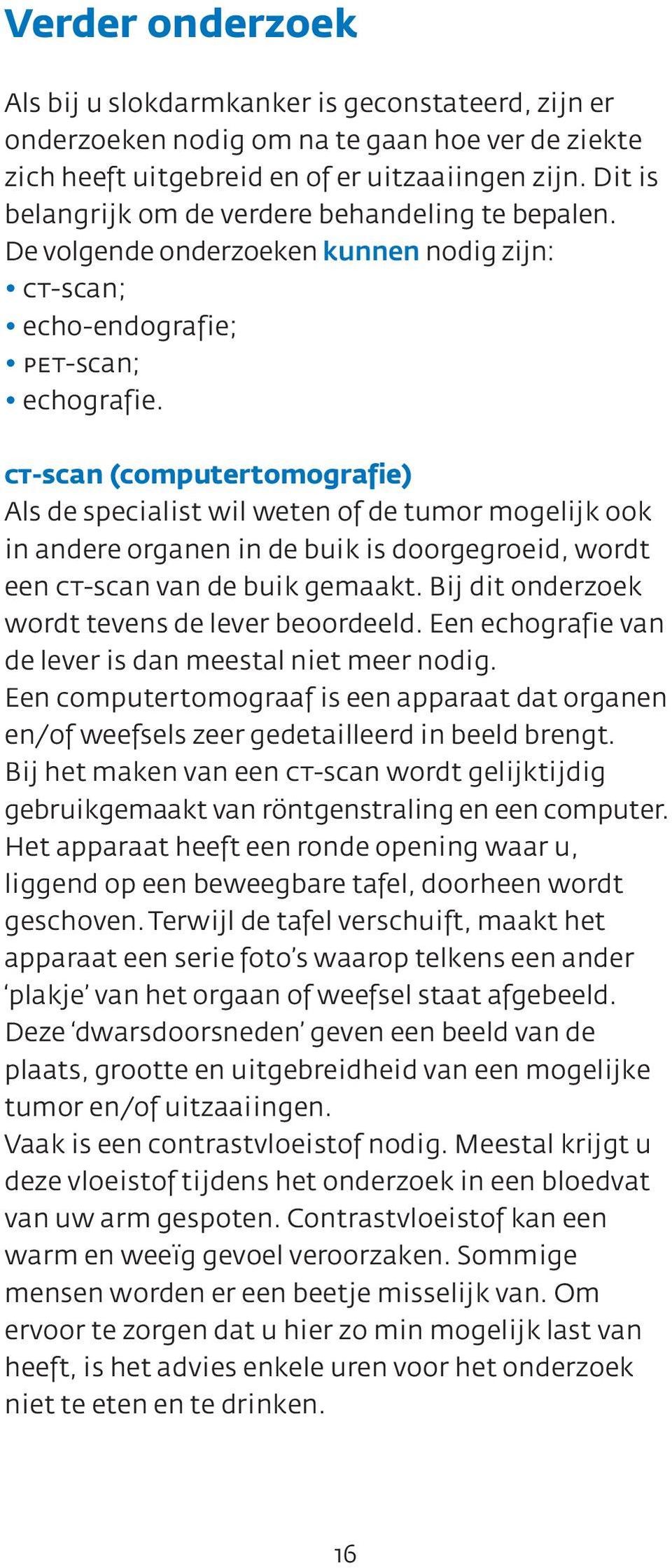 ct-scan (computertomografie) Als de specialist wil weten of de tumor mogelijk ook in andere organen in de buik is doorgegroeid, wordt een ct-scan van de buik gemaakt.